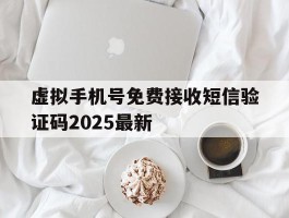 虚拟手机号免费接收短信验证码2025最新的简单介绍
