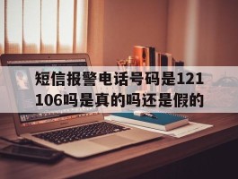 包含短信报警电话号码是121106吗是真的吗还是假的的词条