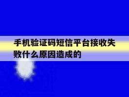 手机验证码短信平台接收失败什么原因造成的
