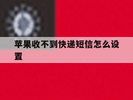 苹果收不到快递短信怎么设置