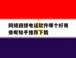 关于网络回拨电话软件哪个好用些呢知乎推荐下载的信息