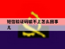 短信验证码输不上怎么回事儿