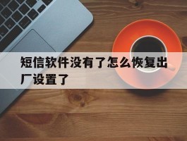 短信软件没有了怎么恢复出厂设置了