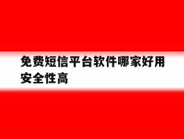 免费短信平台软件哪家好用安全性高