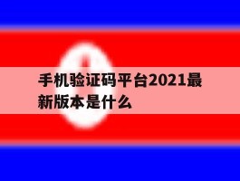 手机验证码平台2021最新版本是什么