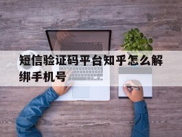 短信验证码平台知乎怎么解绑手机号