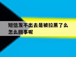 短信发不出去是被拉黑了么怎么回事呢