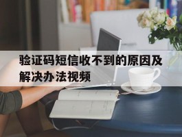 验证码短信收不到的原因及解决办法视频