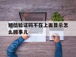 短信验证码不在上面显示怎么回事儿