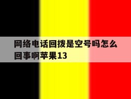 包含网络电话回拨是空号吗怎么回事啊苹果13的词条