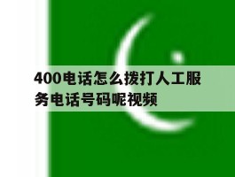 关于400电话怎么拨打人工服务电话号码呢视频的信息