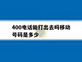 400电话能打出去吗移动号码是多少