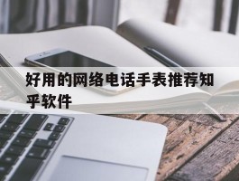好用的网络电话手表推荐知乎软件