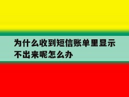 为什么收到短信账单里显示不出来呢怎么办