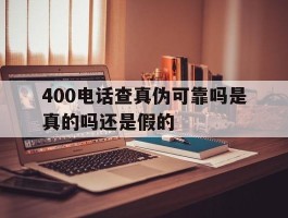 400电话查真伪可靠吗是真的吗还是假的