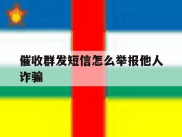 催收群发短信怎么举报他人诈骗