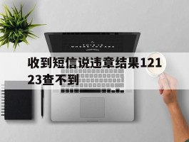 收到短信说违章结果12123查不到