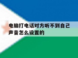 电脑打电话对方听不到自己声音怎么设置的