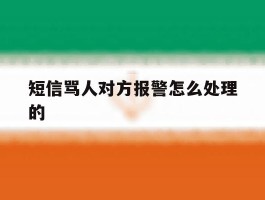 短信骂人对方报警怎么处理的