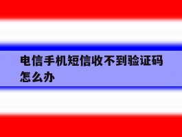 电信手机短信收不到验证码怎么办