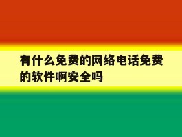 包含有什么免费的网络电话免费的软件啊安全吗的词条