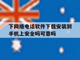 下网络电话软件下载安装到手机上安全吗可靠吗的简单介绍