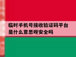 包含临时手机号接收验证码平台是什么意思呀安全吗的词条