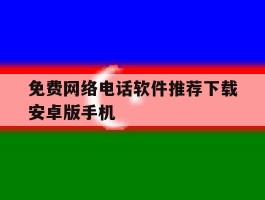 包含免费网络电话软件推荐下载安卓版手机的词条