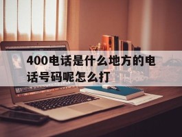 400电话是什么地方的电话号码呢怎么打
