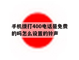 手机拨打400电话是免费的吗怎么设置的铃声