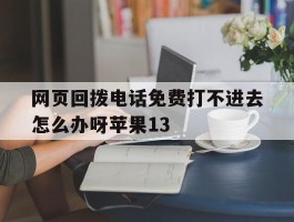 网页回拨电话免费打不进去怎么办呀苹果13