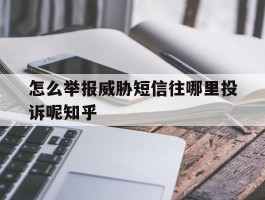 怎么举报威胁短信往哪里投诉呢知乎的简单介绍