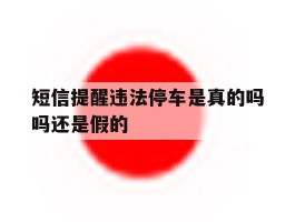 短信提醒违法停车是真的吗吗还是假的
