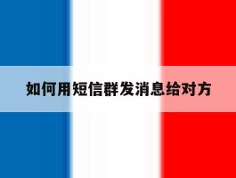 如何用短信群发消息给对方