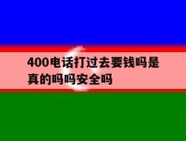 400电话打过去要钱吗是真的吗吗安全吗的简单介绍