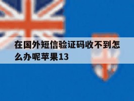 在国外短信验证码收不到怎么办呢苹果13的简单介绍