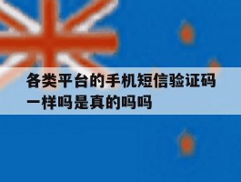 各类平台的手机短信验证码一样吗是真的吗吗的简单介绍