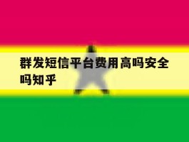 群发短信平台费用高吗安全吗知乎的简单介绍