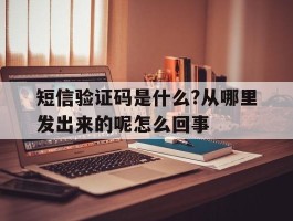 短信验证码是什么?从哪里发出来的呢怎么回事