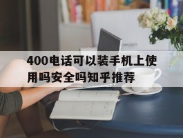 包含400电话可以装手机上使用吗安全吗知乎推荐的词条