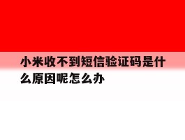 小米收不到短信验证码是什么原因呢怎么办的简单介绍