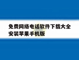 关于免费网络电话软件下载大全安装苹果手机版的信息