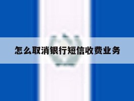 怎么取消银行短信收费业务