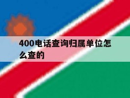 400电话查询归属单位怎么查的