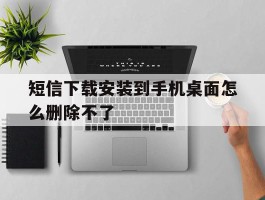 短信下载安装到手机桌面怎么删除不了