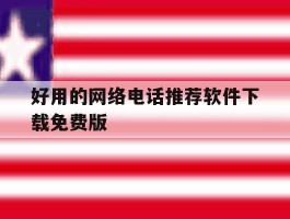 关于好用的网络电话推荐软件下载免费版的信息