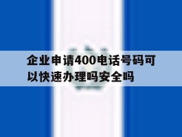 企业申请400电话号码可以快速办理吗安全吗