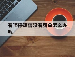 有违停短信没有罚单怎么办呢