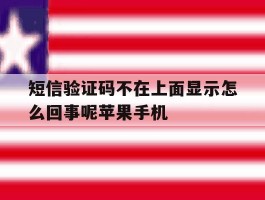 包含短信验证码不在上面显示怎么回事呢苹果手机的词条