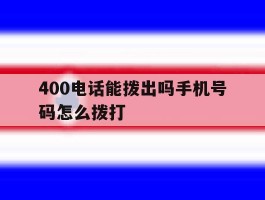 400电话能拨出吗手机号码怎么拨打